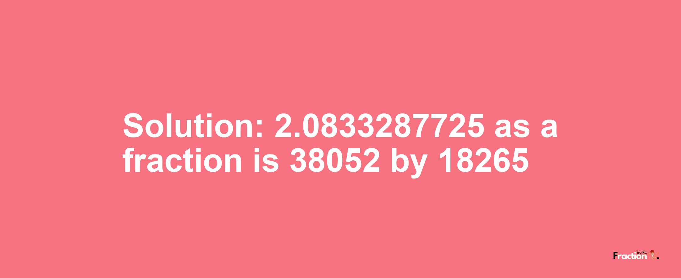 Solution:2.0833287725 as a fraction is 38052/18265